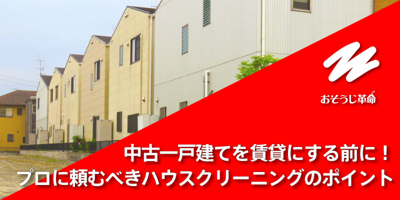 中古一戸建てを賃貸にする前に！プロに頼むべきハウスクリーニングのポイント
