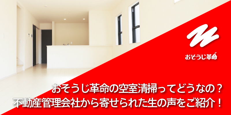 おそうじ革命の空室清掃ってどうなの？不動産管理会社から寄せられた生の声をご紹介！