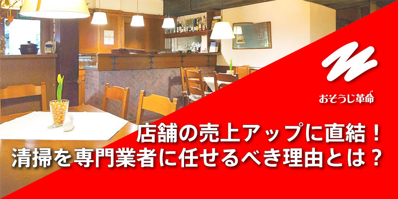 店舗の売上アップに直結！清掃を専門業者に任せるべき理由とは？